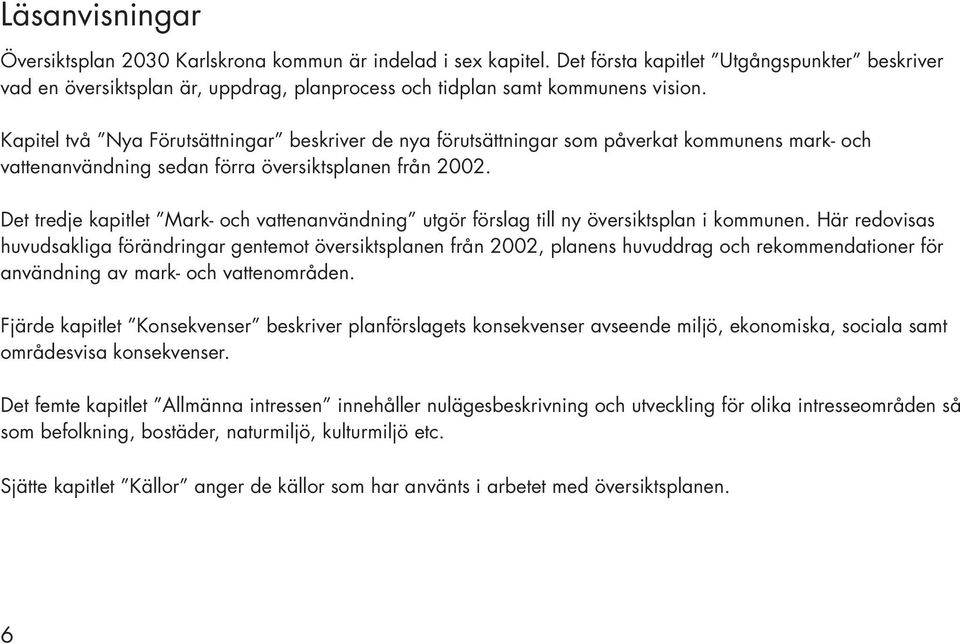 Kapitel två Nya Förutsättningar beskriver de nya förutsättningar som påverkat kommunens mark och vattenanvändning sedan förra översiktsplanen från 2002.