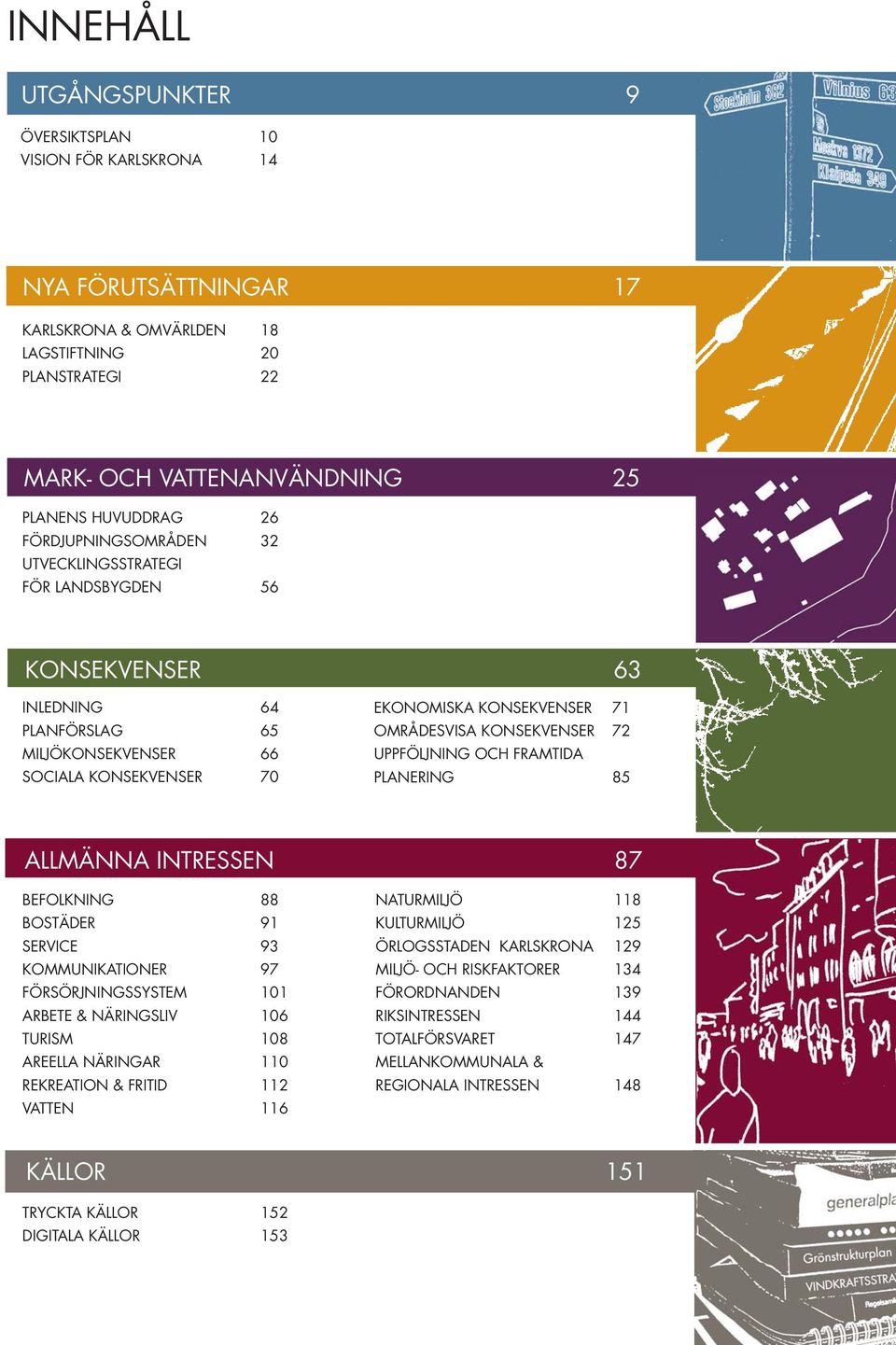 KONSEKVENSER 72 UPPFÖLJNING OCH FRAMTIDA PLANERING 85 ALLMÄNNA INTRESSEN 87 BEFOLKNING 88 BOSTÄDER 91 SERVICE 93 KOMMUNIKATIONER 97 FÖRSÖRJNINGSSYSTEM 101 ARBETE & NÄRINGSLIV 106 TURISM 108 AREELLA