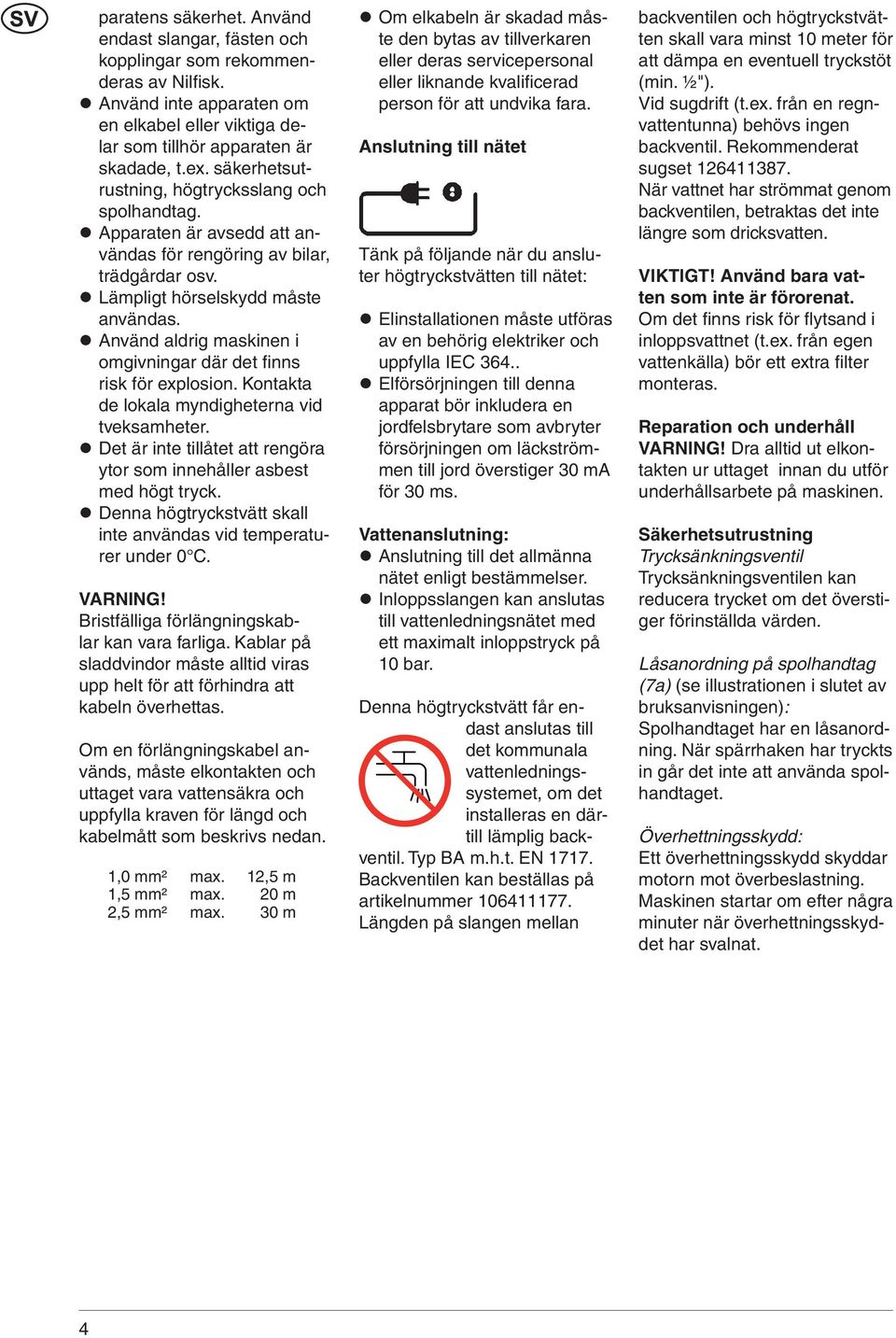 Använd aldrig maskinen i omgivningar där det fi nns risk för explosion. Kontakta de lokala myndigheterna vid tveksamheter. Det är inte tillåtet att rengöra ytor som innehåller asbest med högt tryck.