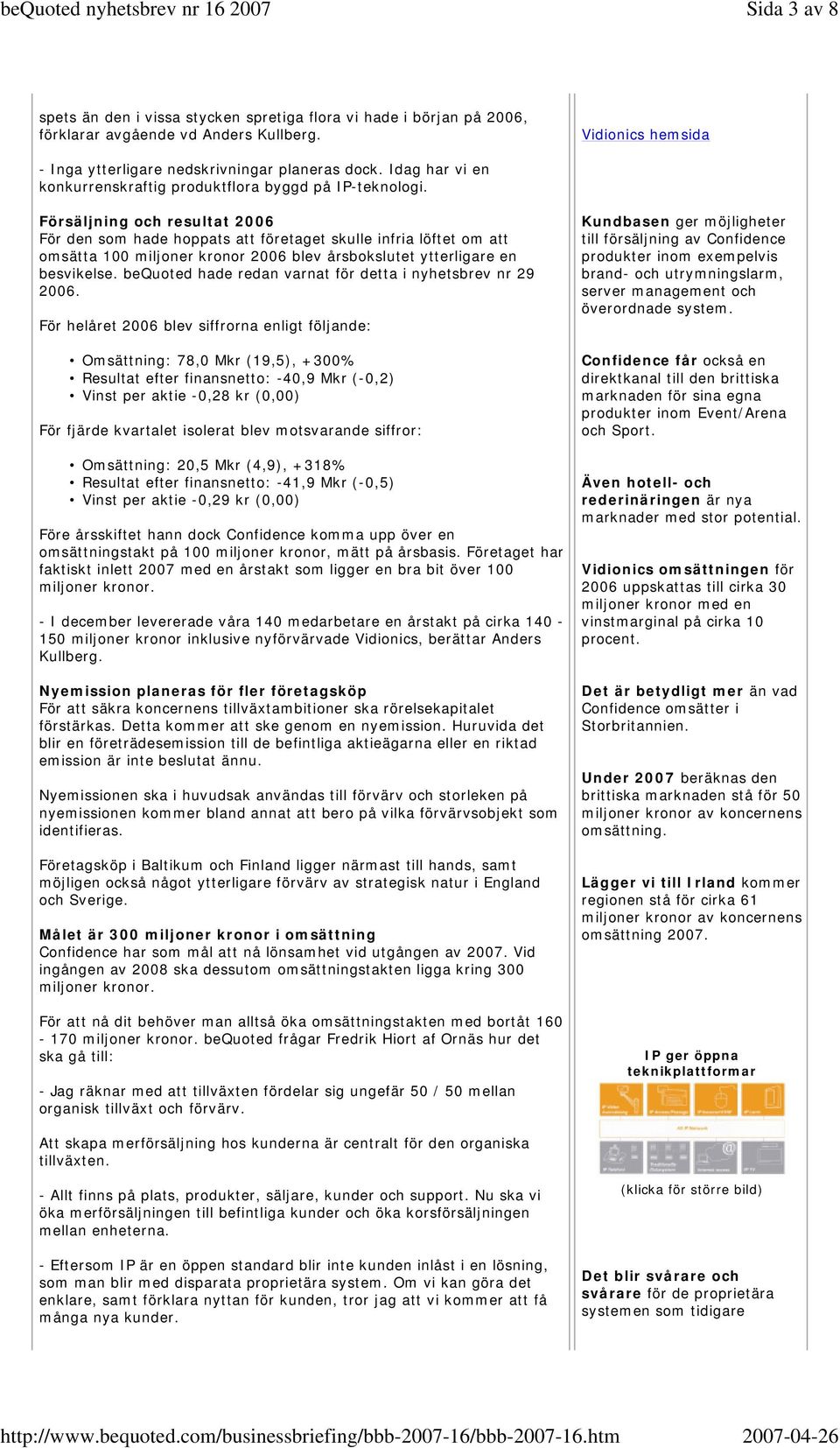 Försäljning och resultat 2006 För den som hade hoppats att företaget skulle infria löftet om att omsätta 100 miljoner kronor 2006 blev årsbokslutet ytterligare en besvikelse.