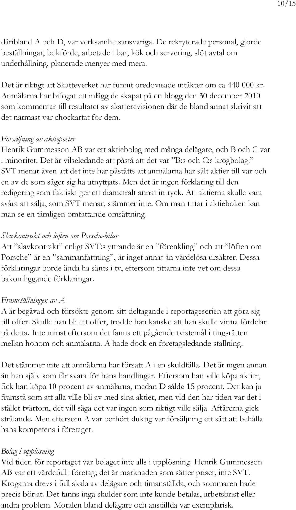 Anmälarna har bifogat ett inlägg de skapat på en blogg den 30 december 2010 som kommentar till resultatet av skatterevisionen där de bland annat skrivit att det närmast var chockartat för dem.