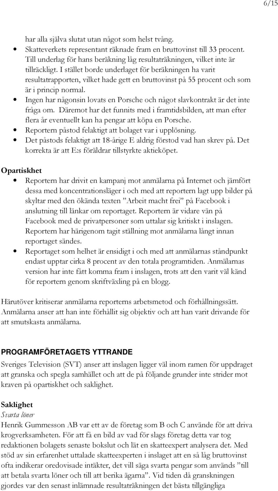 I stället borde underlaget för beräkningen ha varit resultatrapporten, vilket hade gett en bruttovinst på 55 procent och som är i princip normal.