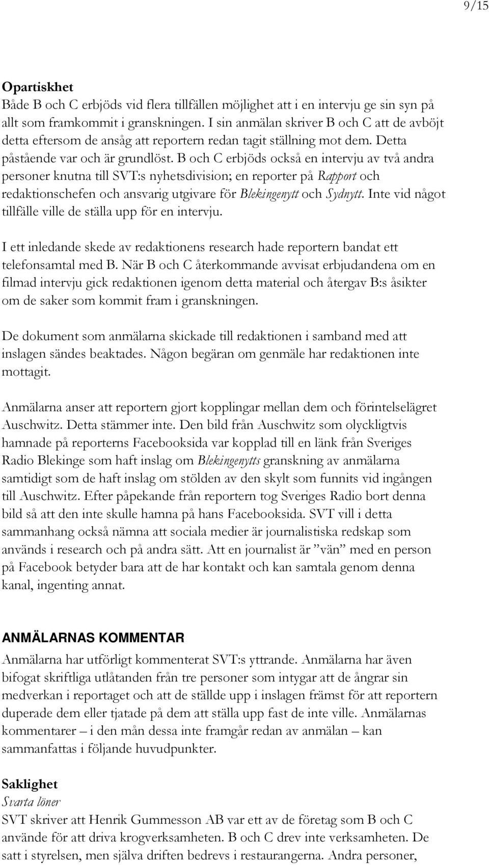 B och C erbjöds också en intervju av två andra personer knutna till SVT:s nyhetsdivision; en reporter på Rapport och redaktionschefen och ansvarig utgivare för Blekingenytt och Sydnytt.