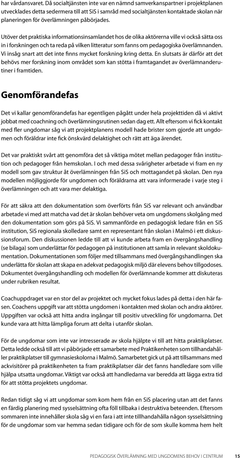 påbörjades. Utöver det praktiska informationsinsamlandet hos de olika aktörerna ville vi också sätta oss in i forskningen och ta reda på vilken litteratur som fanns om pedagogiska överlämnanden.