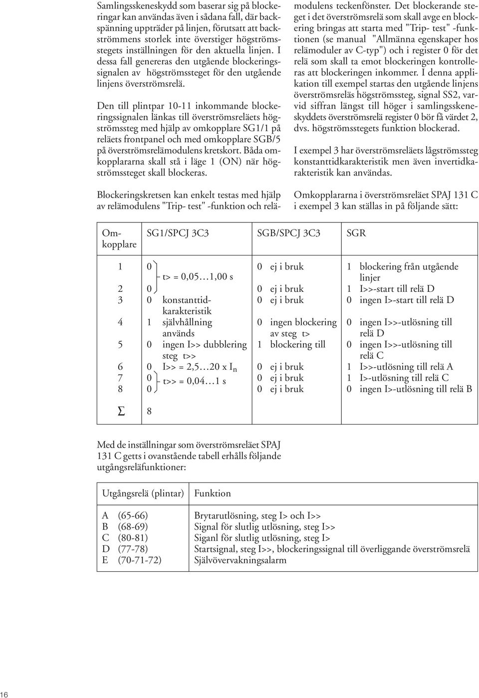 Den till plintpar 10-11 inkommande blockeringssignalen länkas till överströmsreläets högströmssteg med hjälp av omkopplare SG1/1 på reläets frontpanel och med omkopplare SGB/5 på