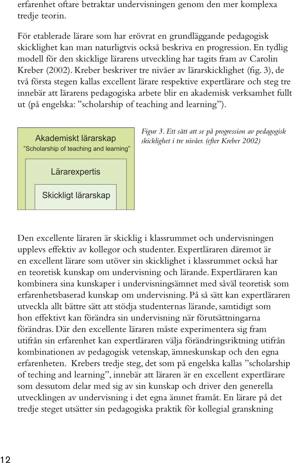 En tydlig modell för den skicklige lärarens utveckling har tagits fram av Carolin Kreber (2002). Kreber beskriver tre nivåer av lärarskicklighet (fig.