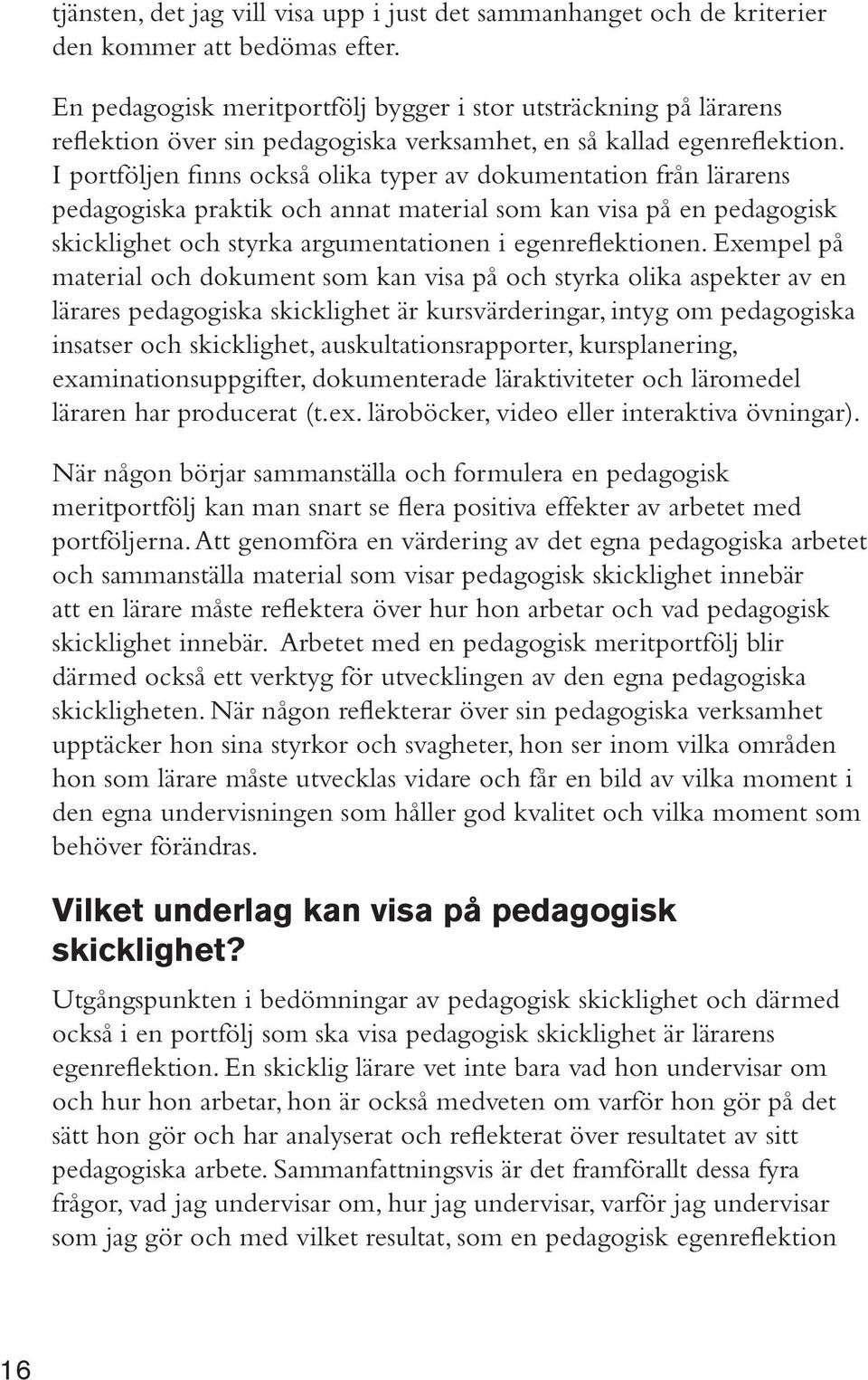 I portföljen finns också olika typer av dokumentation från lärarens pedagogiska praktik och annat material som kan visa på en pedagogisk skicklighet och styrka argumentationen i egenreflektionen.