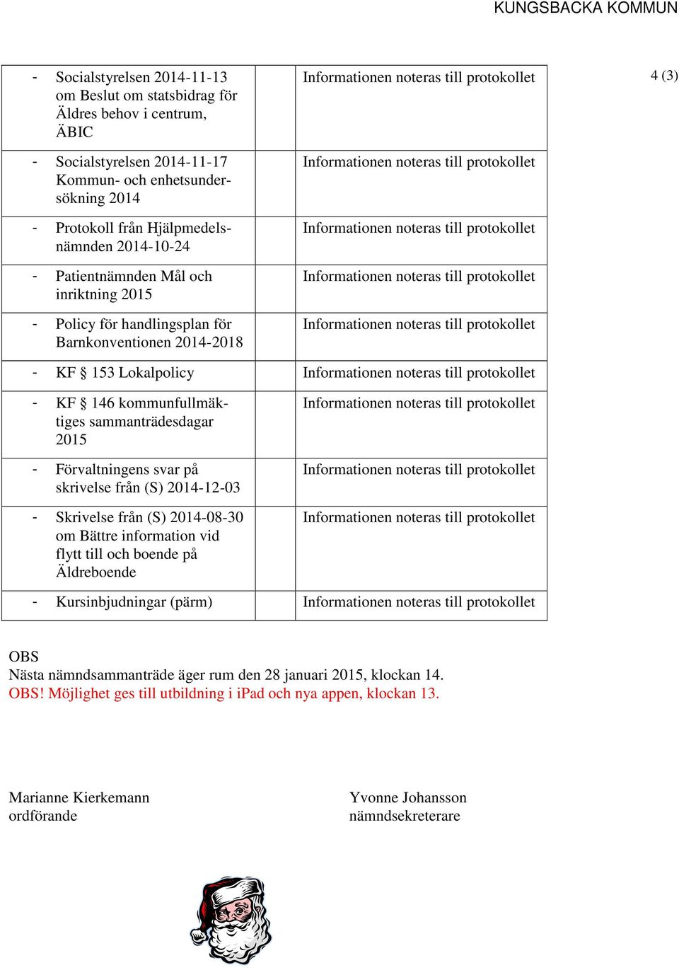till protokollet Informationen noteras till protokollet Informationen noteras till protokollet 4 (3) - KF 153 Lokalpolicy Informationen noteras till protokollet - KF 146 kommunfullmäktiges