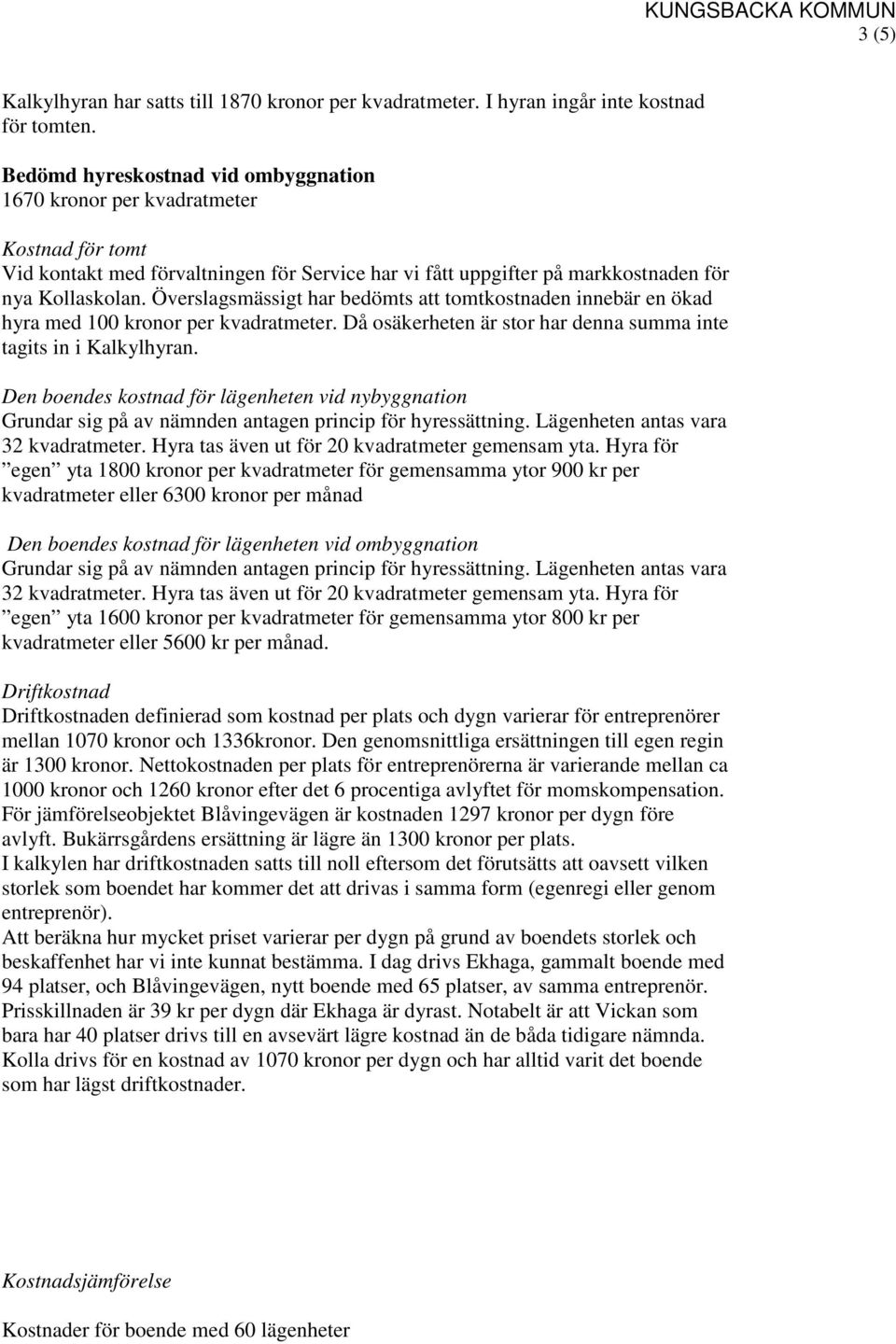 Överslagsmässigt har bedömts att tomtkostnaden innebär en ökad hyra med 100 kronor per kvadratmeter. Då osäkerheten är stor har denna summa inte tagits in i Kalkylhyran.