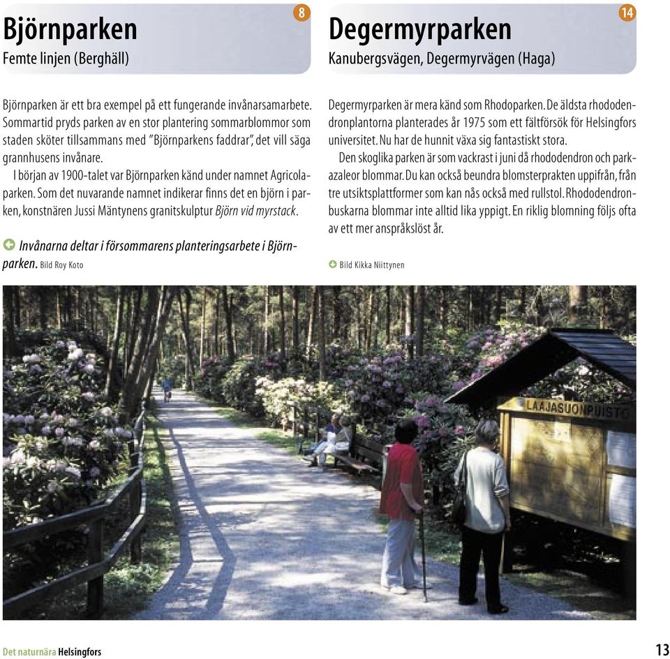 I början av 1900-talet var Björnparken känd under namnet Agricolaparken. Som det nuvarande namnet indikerar finns det en björn i parken, konstnären Jussi Mäntynens granitskulptur Björn vid myrstack.