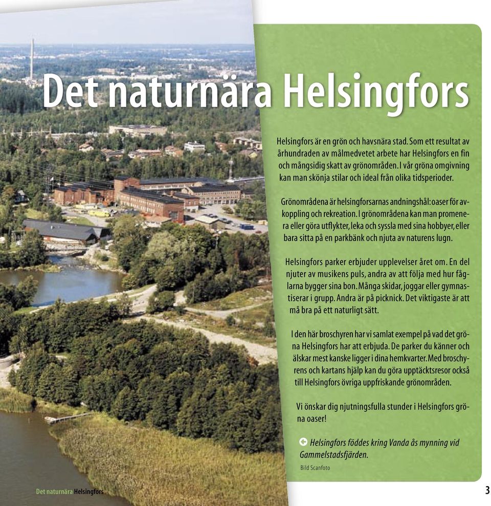I grönområdena kan man promenera eller göra utflykter, leka och syssla med sina hobbyer, eller bara sitta på en parkbänk och njuta av naturens lugn. Helsingfors parker erbjuder upplevelser året om.