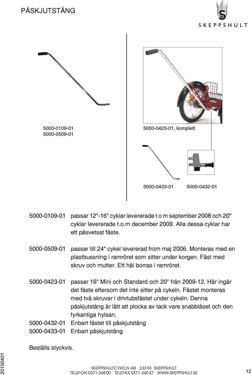 Ett hål borras i ramröret. 5000-0423-01 passar 16" Mini och Standard och 20" från 2009-12. Här ingår det fäste eftersom det inte sitter på cykeln.