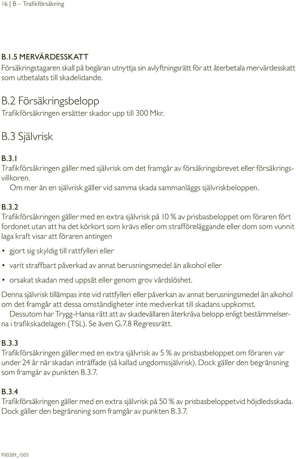 B.3.2 Trafikförsäkringen gäller med en extra självrisk på 10 % av prisbasbeloppet om föraren fört fordonet utan att ha det körkort som krävs eller om strafföreläggande eller dom som vunnit laga kraft