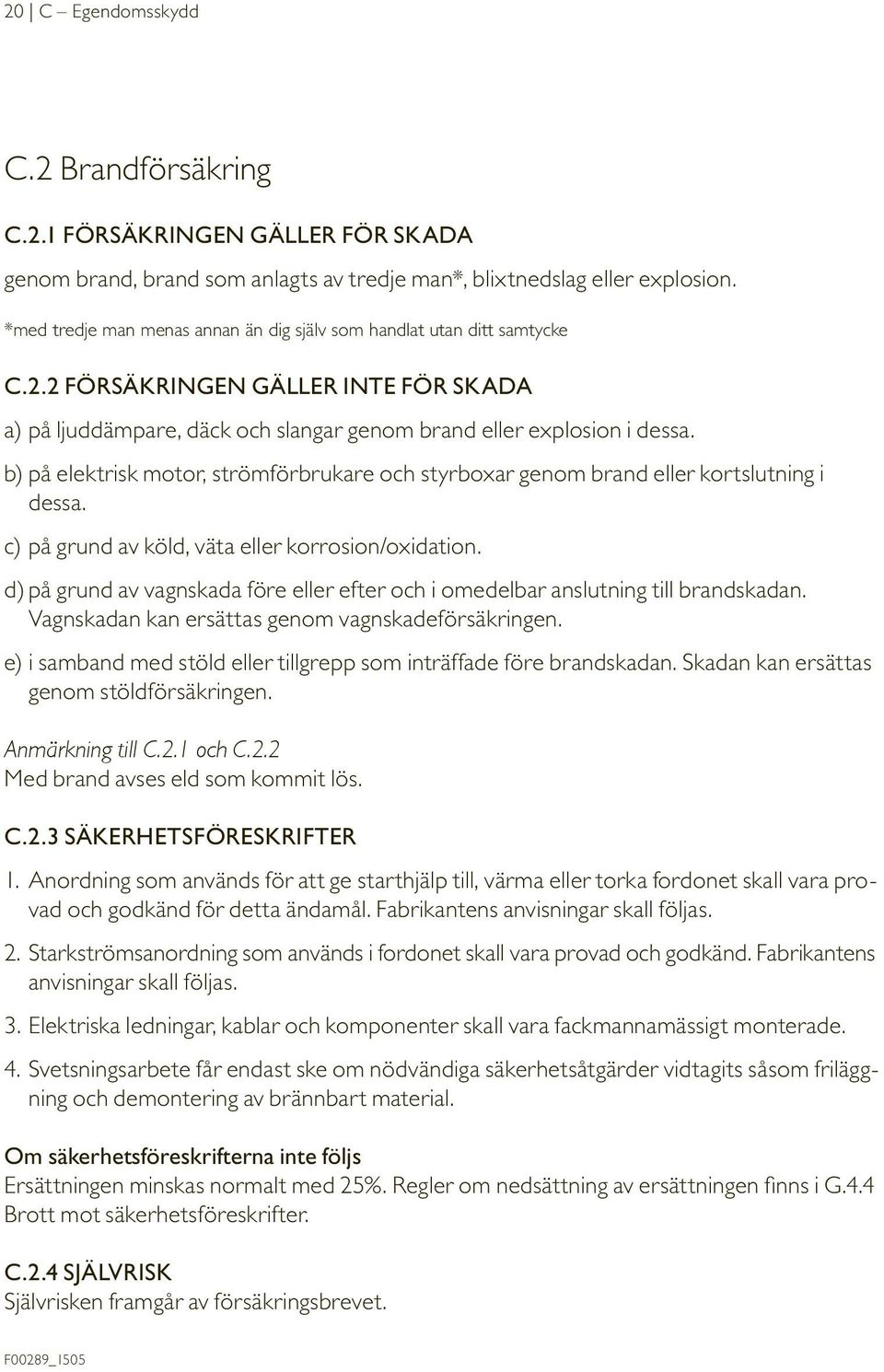 b) på elektrisk motor, strömförbrukare och styrboxar genom brand eller kortslutning i dessa. c) på grund av köld, väta eller korrosion/oxidation.