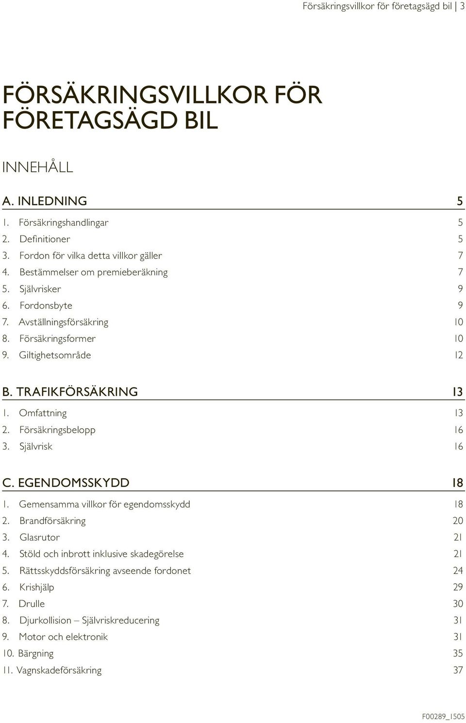 Giltighetsområde 12 B. TRAFIKFÖRSÄKRING 13 1. Omfattning 13 2. Försäkringsbelopp 16 3. Självrisk 16 C. EGENDOMSSKYDD 18 1. Gemensamma villkor för egendomsskydd 18 2. Brandförsäkring 20 3.