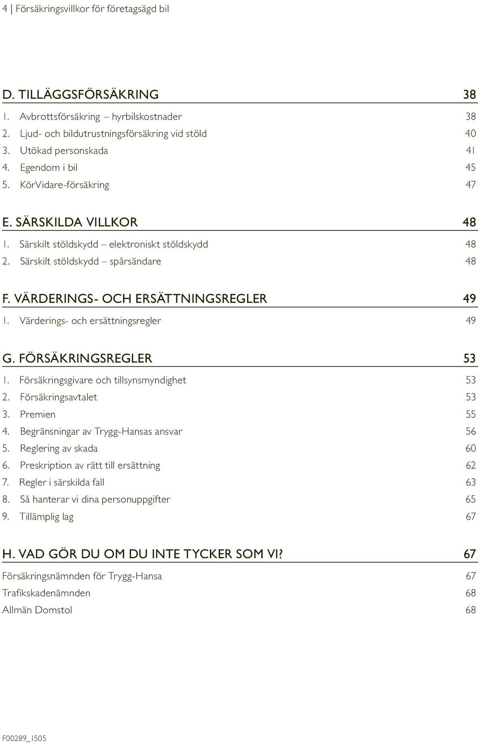 Värderings- och ersättningsregler 49 G. FÖRSÄKRINGSREGLER 53 1. Försäkringsgivare och tillsynsmyndighet 53 2. Försäkringsavtalet 53 3. Premien 55 4. Begränsningar av Trygg-Hansas ansvar 56 5.