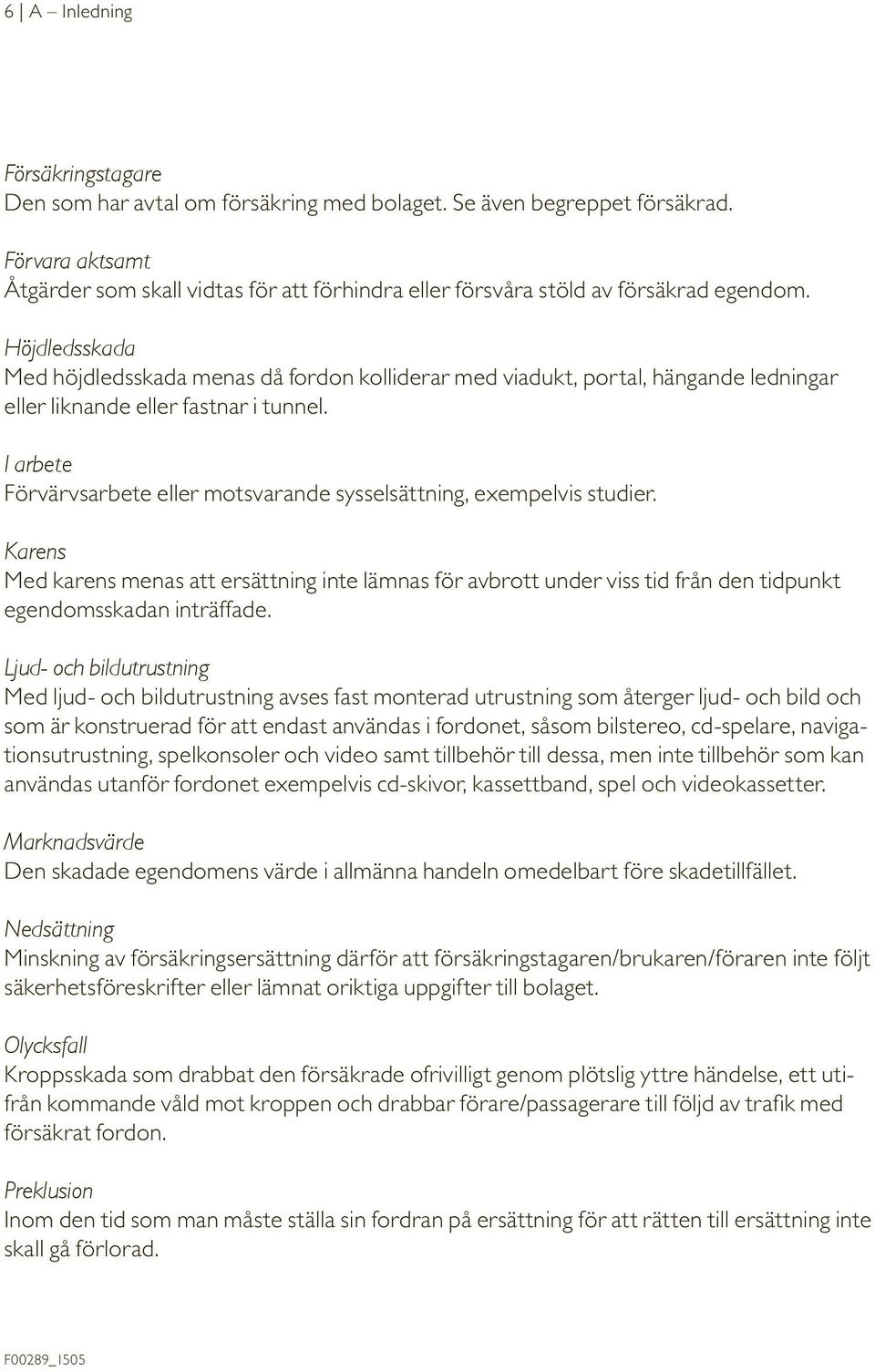 Höjdledsskada Med höjdledsskada menas då fordon kolliderar med viadukt, portal, hängande ledningar eller liknande eller fastnar i tunnel.