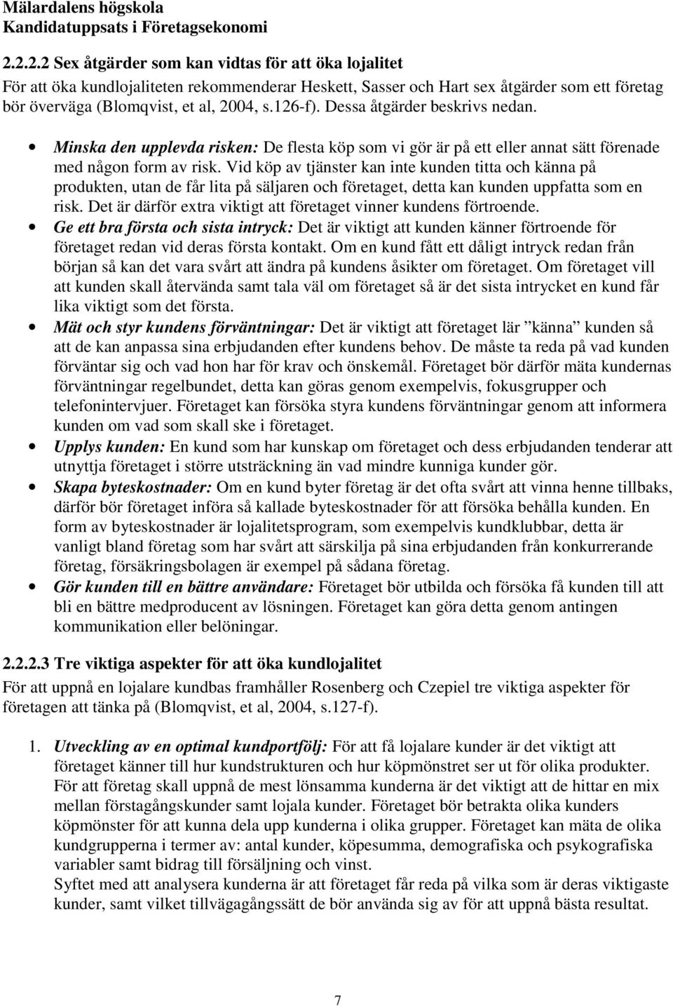 Vid köp av tjänster kan inte kunden titta och känna på produkten, utan de får lita på säljaren och företaget, detta kan kunden uppfatta som en risk.