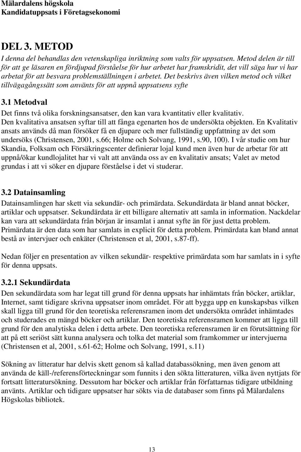 Det beskrivs även vilken metod och vilket tillvägagångssätt som använts för att uppnå uppsatsens syfte 3.1 Metodval Det finns två olika forskningsansatser, den kan vara kvantitativ eller kvalitativ.