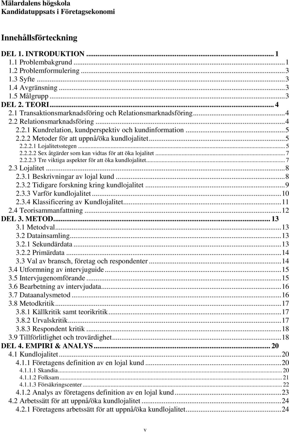 .. 5 2.2.2.1 Lojalitetsstegen... 5 2.2.2.2 Sex åtgärder som kan vidtas för att öka lojalitet... 7 2.2.2.3 Tre viktiga aspekter för att öka kundlojalitet... 7 2.3 Lojalitet... 8 2.3.1 Beskrivningar av lojal kund.