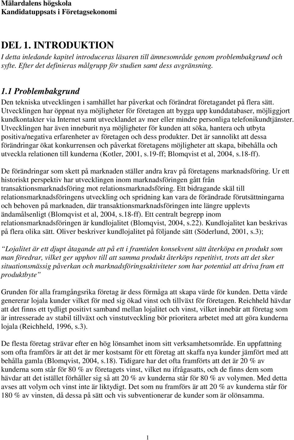 Utvecklingen har även inneburit nya möjligheter för kunden att söka, hantera och utbyta positiva/negativa erfarenheter av företagen och dess produkter.