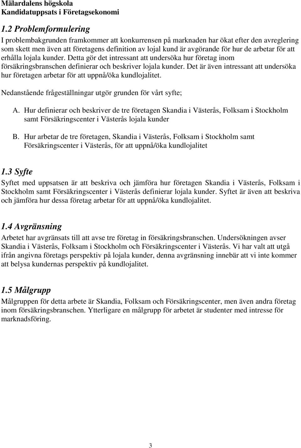 Det är även intressant att undersöka hur företagen arbetar för att uppnå/öka kundlojalitet. Nedanstående frågeställningar utgör grunden för vårt syfte; A.