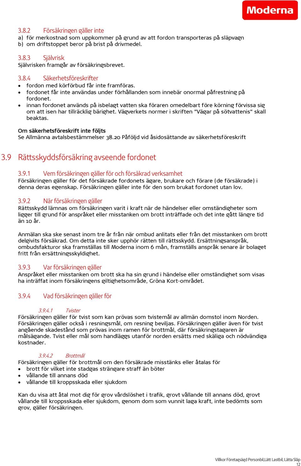 innan fordonet används på isbelagt vatten ska föraren omedelbart före körning förvissa sig om att isen har tillräcklig bärighet. Vägverkets normer i skriften Vägar på sötvattenis skall beaktas.