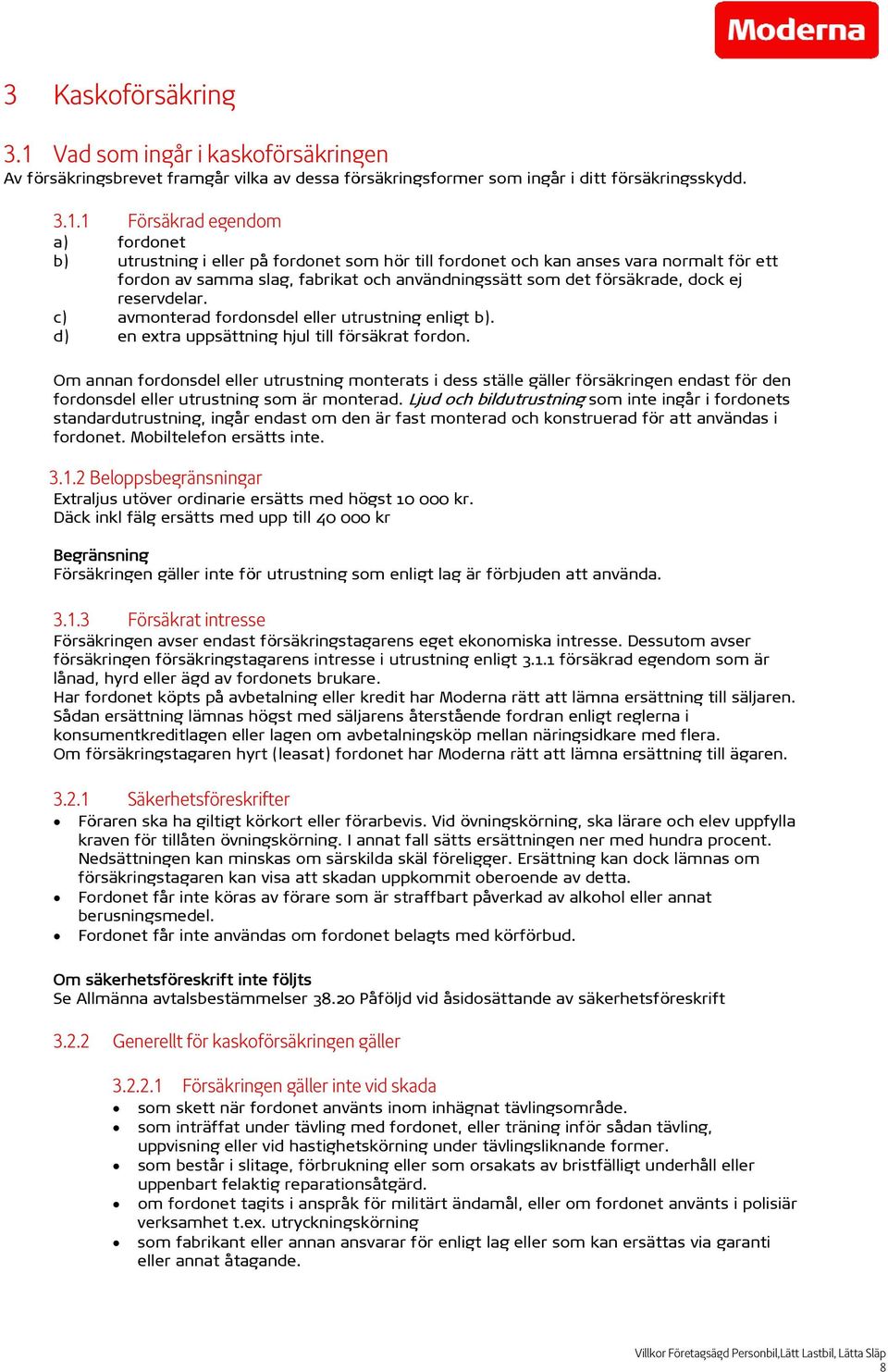 1 Försäkrad egendom a) fordonet b) utrustning i eller på fordonet som hör till fordonet och kan anses vara normalt för ett fordon av samma slag, fabrikat och användningssätt som det försäkrade, dock