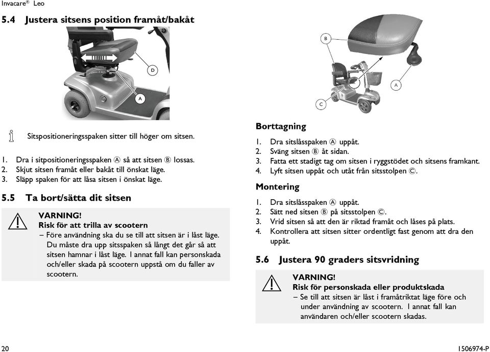 5 Ta bort/sätta dit sitsen Risk för att trilla av scootern Före användning ska du se till att sitsen är i låst läge. Du måste dra upp sitsspaken så långt det går så att sitsen hamnar i låst läge.