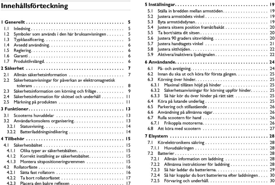 ............................... 6 2 Säkerhet....................................... 7 2.1 Allmän säkerhetsinformation...................... 7 2.2 Säkerhetsanvisningar för påverkan av elektromagnetisk tolerans.