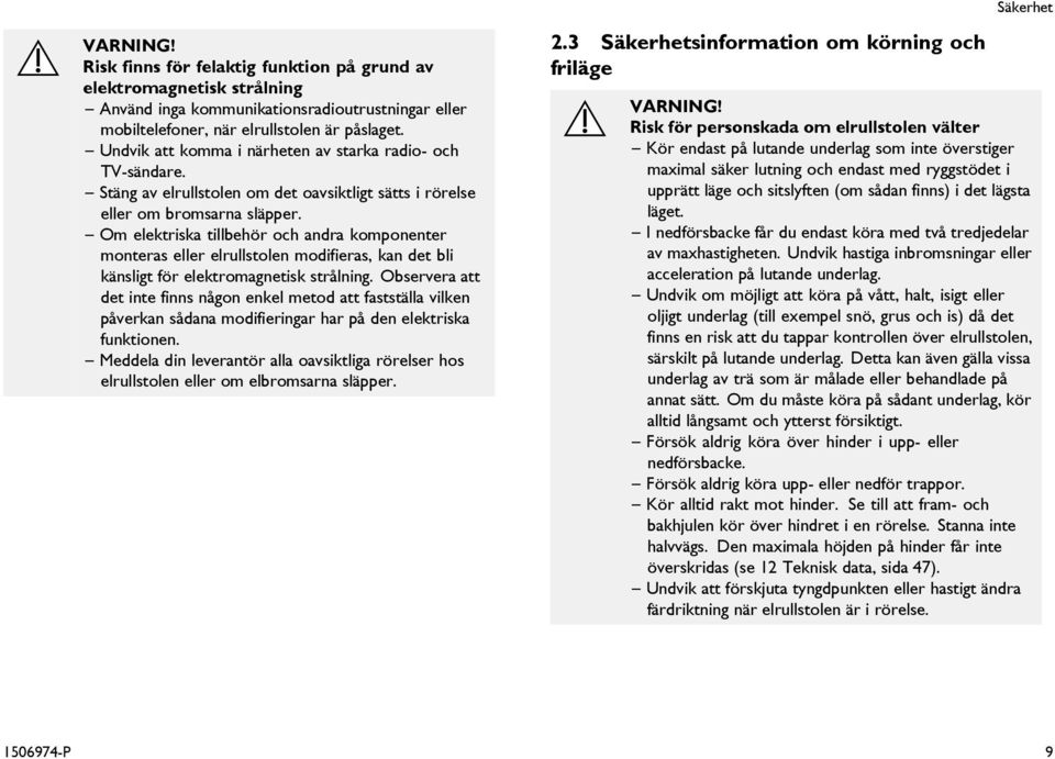 Om elektriska tillbehör och andra komponenter monteras eller elrullstolen modifieras, kan det bli känsligt för elektromagnetisk strålning.