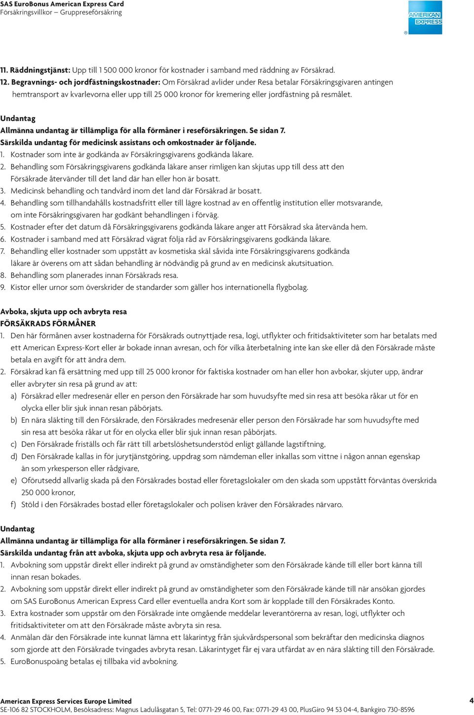 på resmålet. Särskilda undantag för medicinsk assistans och omkostnader är följande. 1. Kostnader som inte är godkända av Försäkringsgivarens godkända läkare. 2.