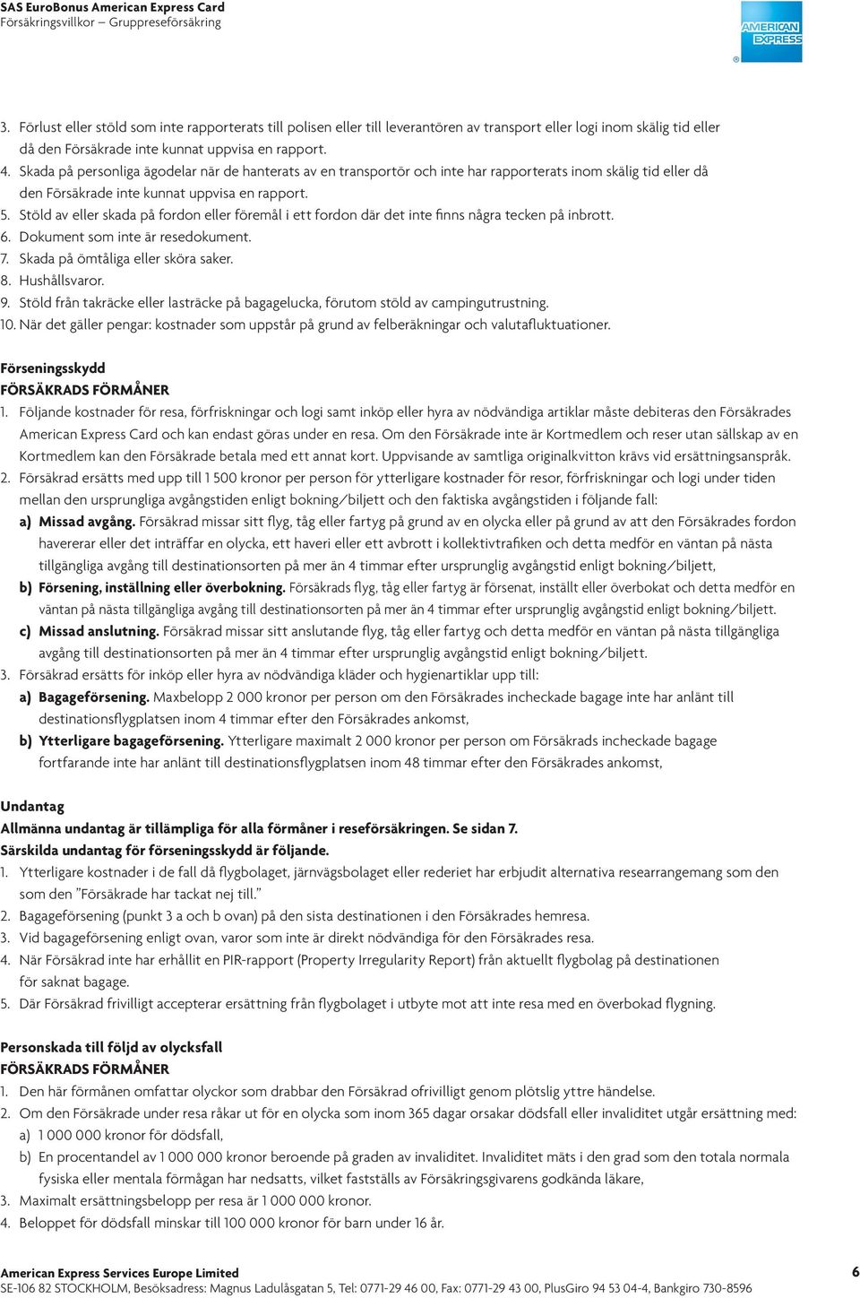 Stöld av eller skada på fordon eller föremål i ett fordon där det inte finns några tecken på inbrott. 6. Dokument som inte är resedokument. 7. Skada på ömtåliga eller sköra saker. 8. Hushållsvaror. 9.