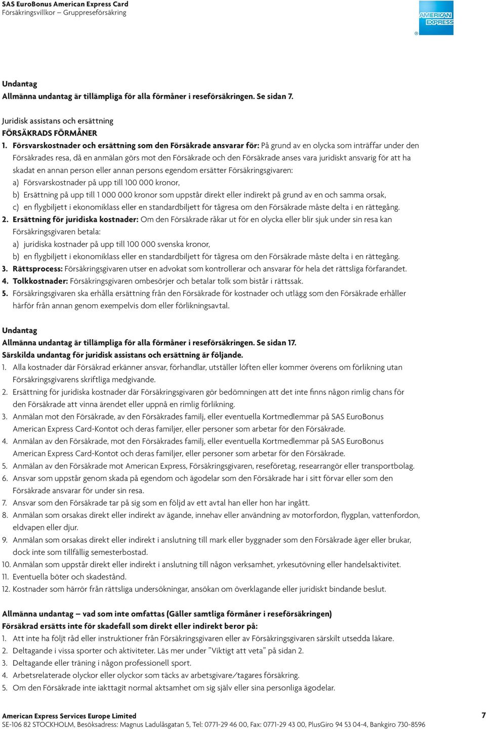 juridiskt ansvarig för att ha skadat en annan person eller annan persons egendom ersätter Försäkringsgivaren: a) Försvarskostnader på upp till 100 000 kronor, b) Ersättning på upp till 1 000 000