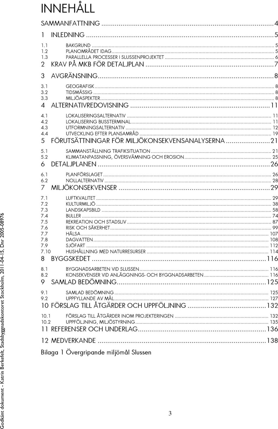 4 UTVECKLING EFTER PLANSAMRÅD... 19 5 FÖRUTSÄTTNINGAR FÖR MILJÖKONSEKVENSANALYSERNA... 21 5.1 SAMMANSTÄLLNING TRAFIKSITUATION... 21 5.2 KLIMATANPASSNING, ÖVERSVÄMNING OCH EROSION... 25 6 DETALJPLANEN.