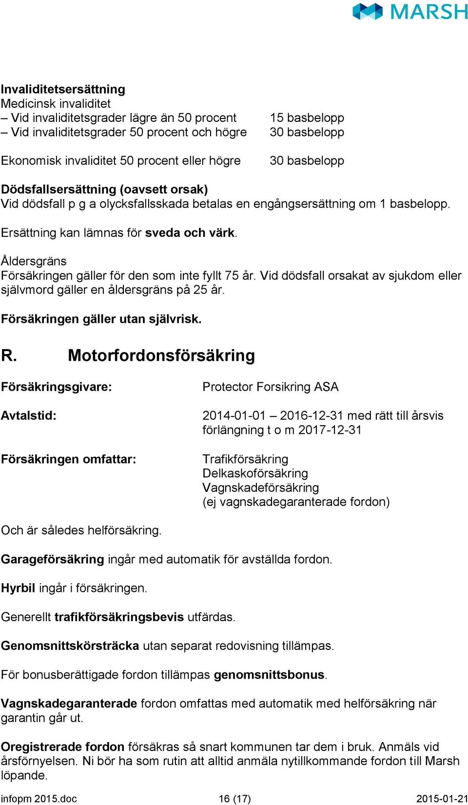 Åldersgräns Försäkringen gäller för den som inte fyllt 75 år. Vid dödsfall orsakat av sjukdom eller självmord gäller en åldersgräns på 25 år. Försäkringen gäller utan självrisk. R.