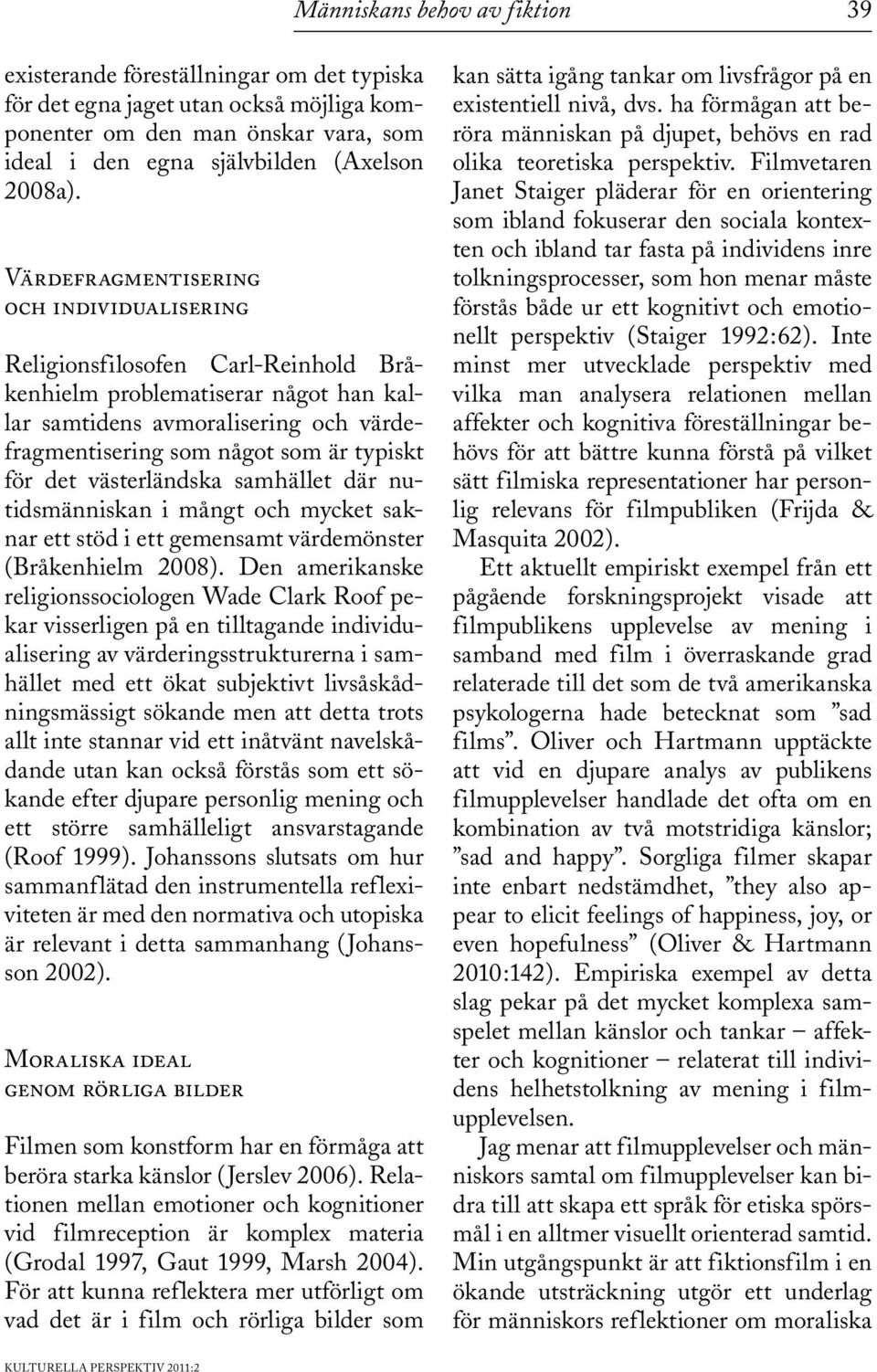 det västerländska samhället där nutidsmänniskan i mångt och mycket saknar ett stöd i ett gemensamt värdemönster (Bråkenhielm 2008).