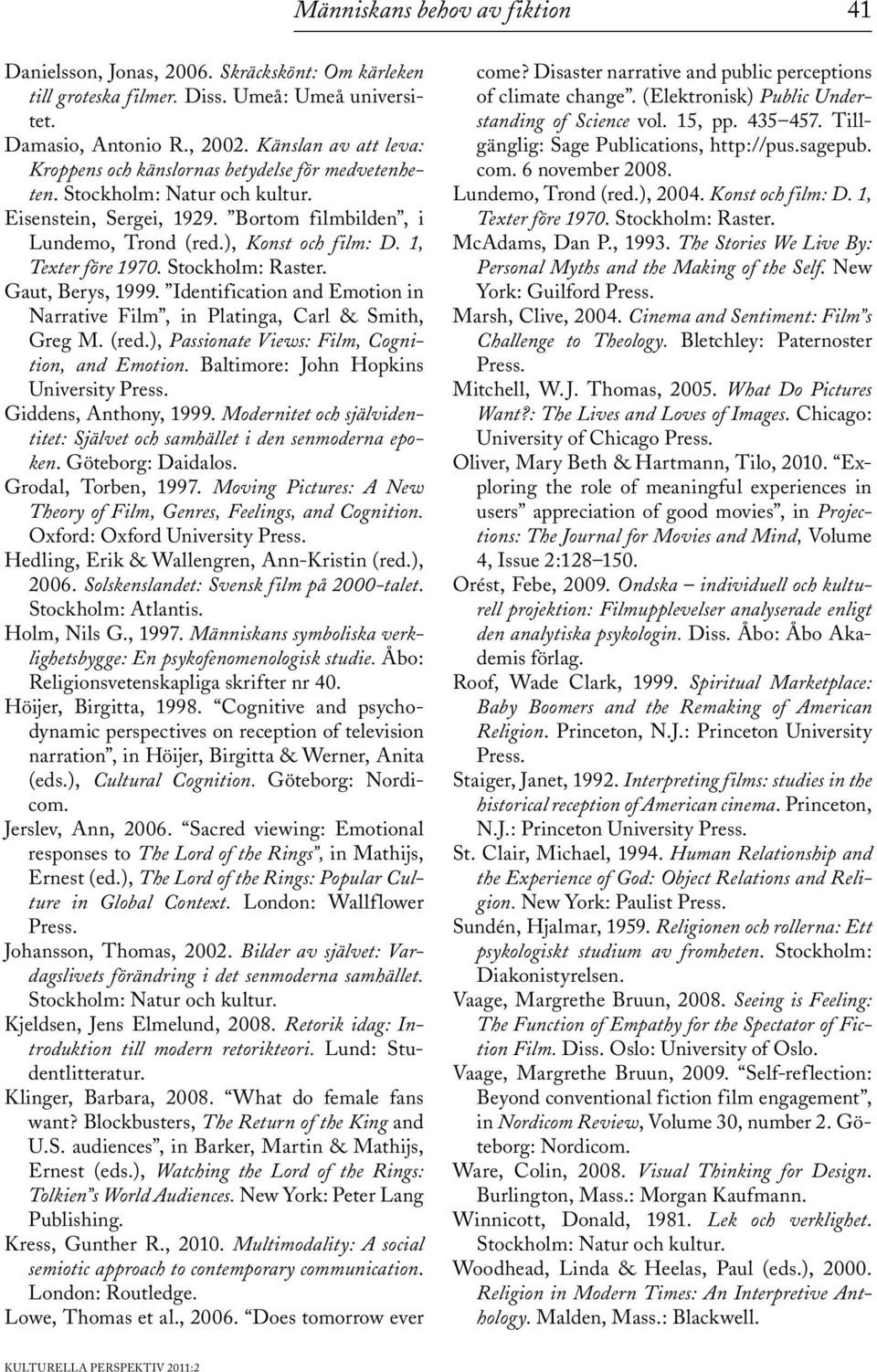 1, Texter före 1970. Stockholm: Raster. Gaut, Berys, 1999. Identification and Emotion in Narrative Film, in Platinga, Carl & Smith, Greg M. (red.), Passionate Views: Film, Cognition, and Emotion.