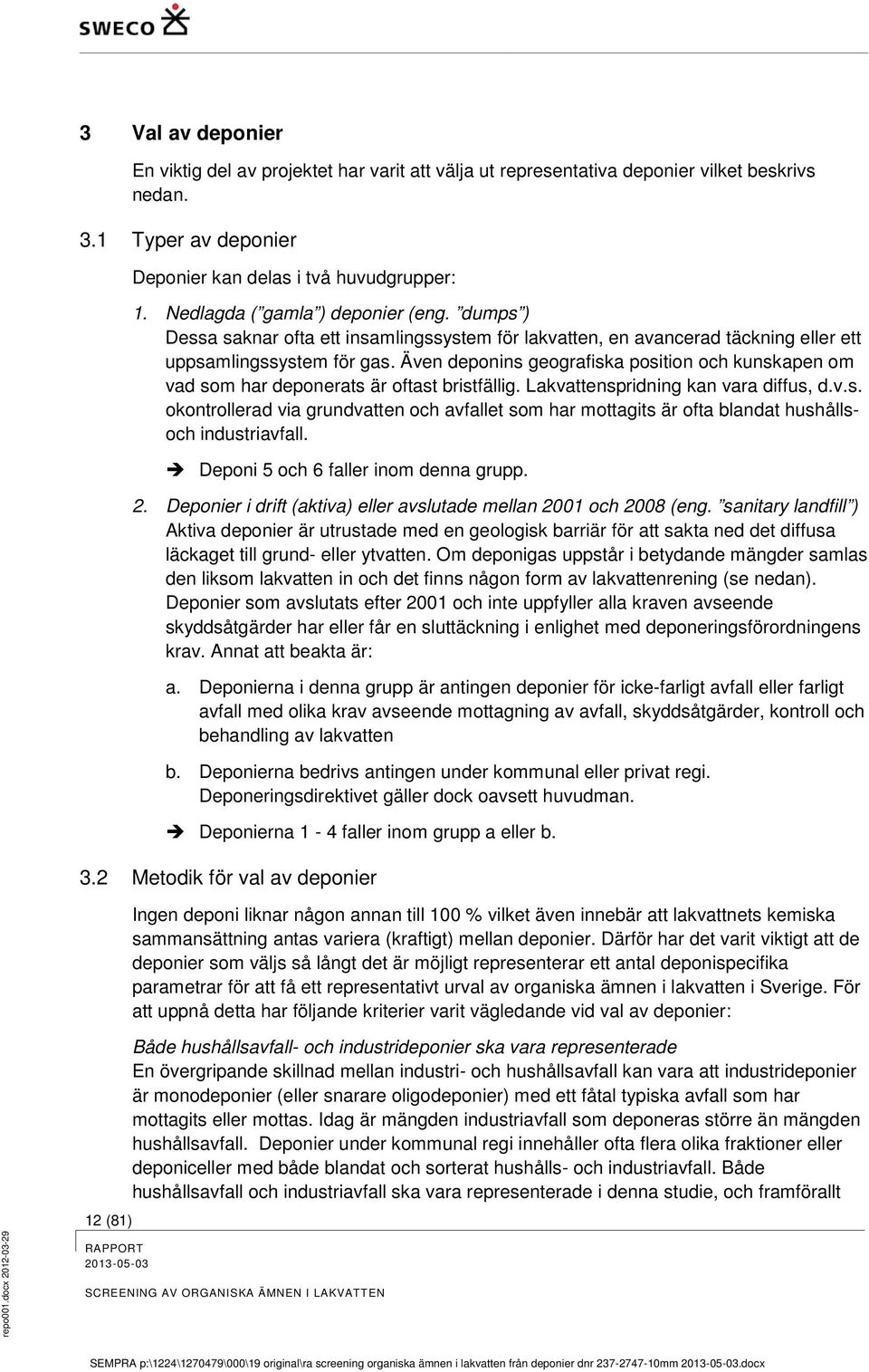 Även deponins geografiska position och kunskapen om vad som har deponerats är oftast bristfällig. Lakvattenspridning kan vara diffus, d.v.s. okontrollerad via grundvatten och avfallet som har mottagits är ofta blandat hushållsoch industriavfall.