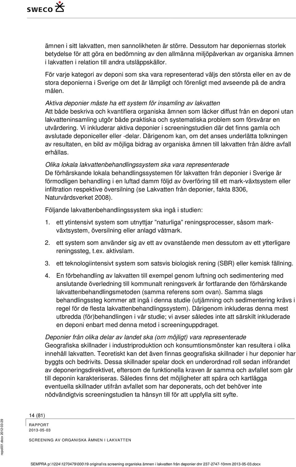 För varje kategori av deponi som ska vara representerad väljs den största eller en av de stora deponierna i Sverige om det är lämpligt och förenligt med avseende på de andra målen.