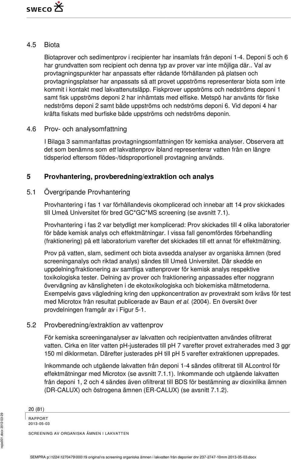 lakvattenutsläpp. Fiskprover uppströms och nedströms deponi 1 samt fisk uppströms deponi 2 har inhämtats med elfiske.