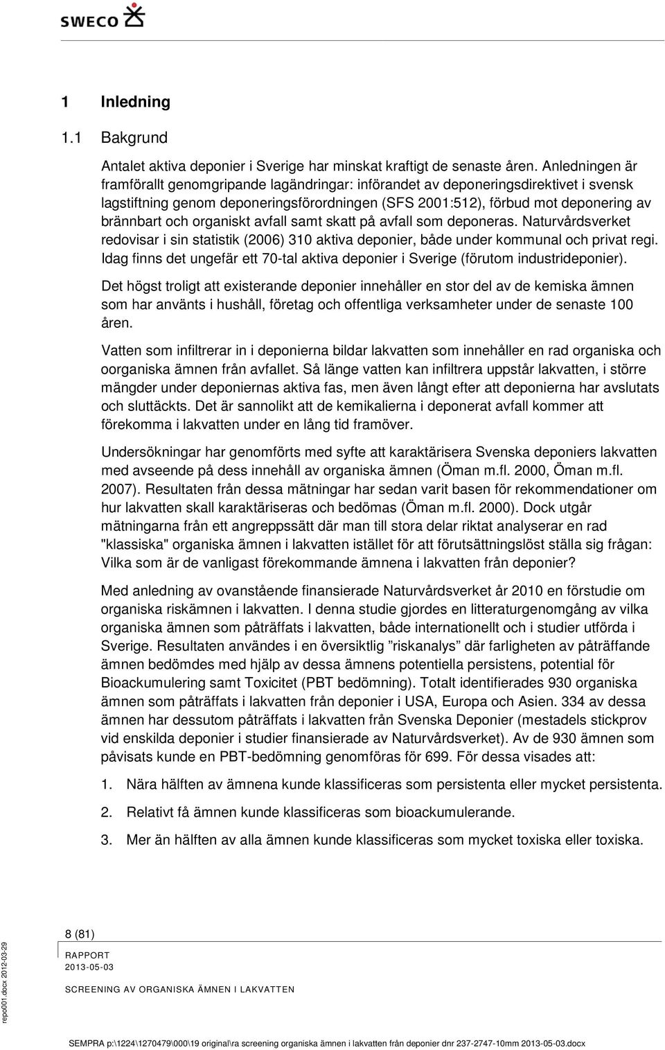 organiskt avfall samt skatt på avfall som deponeras. Naturvårdsverket redovisar i sin statistik (2006) 310 aktiva deponier, både under kommunal och privat regi.