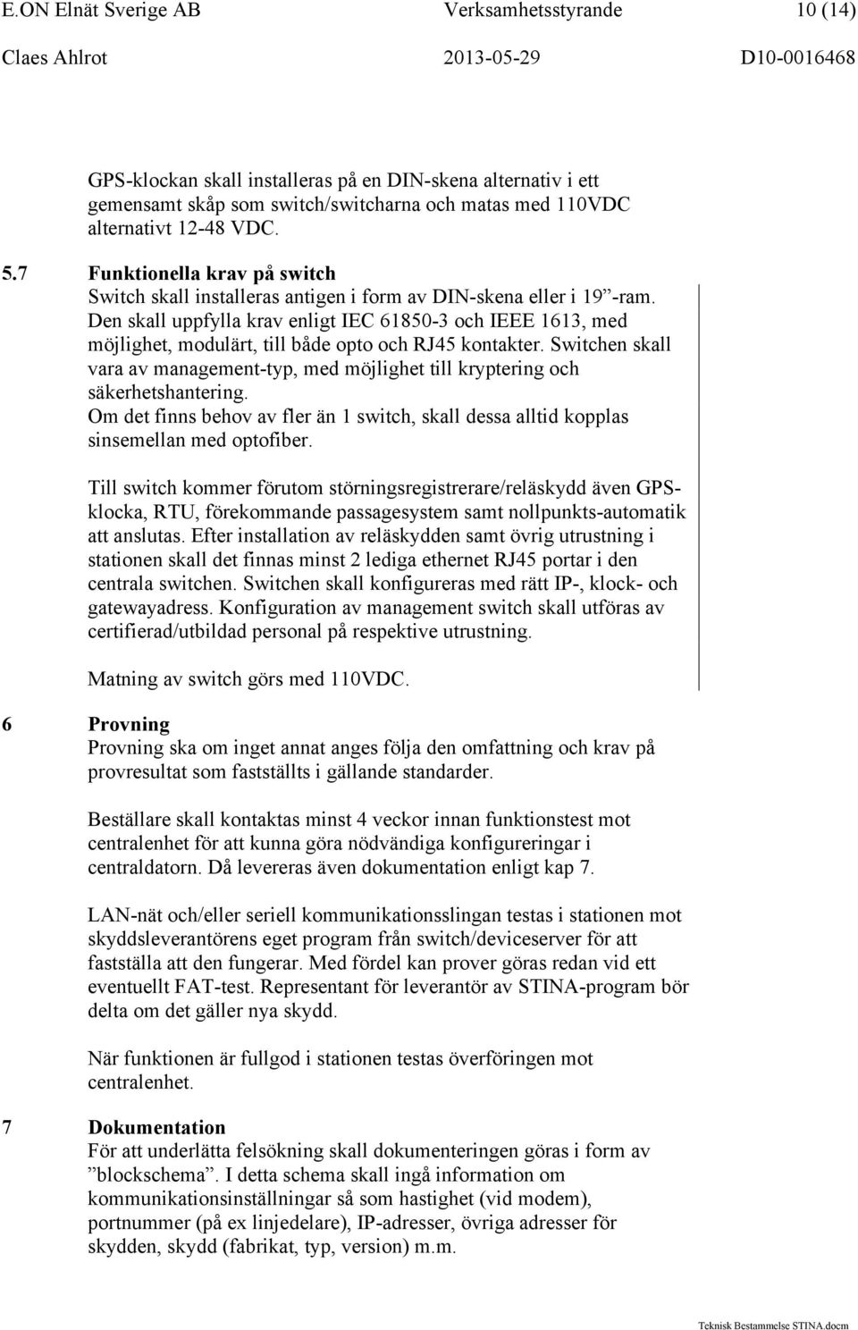 Den skall uppfylla krav enligt IEC 61850-3 och IEEE 1613, med möjlighet, modulärt, till både opto och RJ45 kontakter.