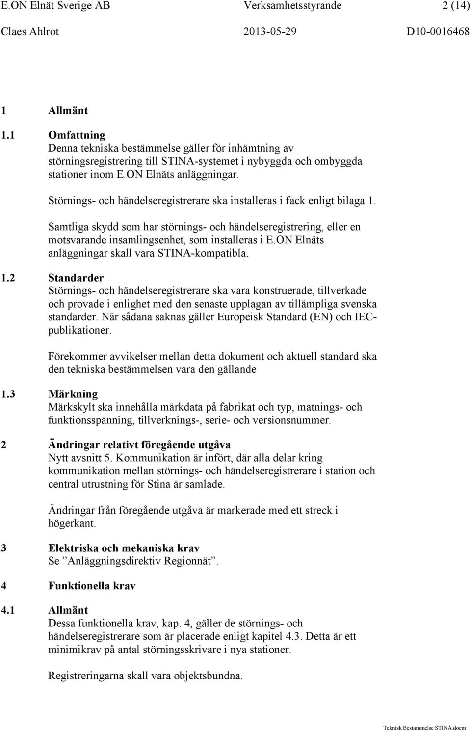 Störnings- och händelseregistrerare ska installeras i fack enligt bilaga 1. Samtliga som har störnings- och händelseregistrering, eller en motsvarande insamlingsenhet, som installeras i E.