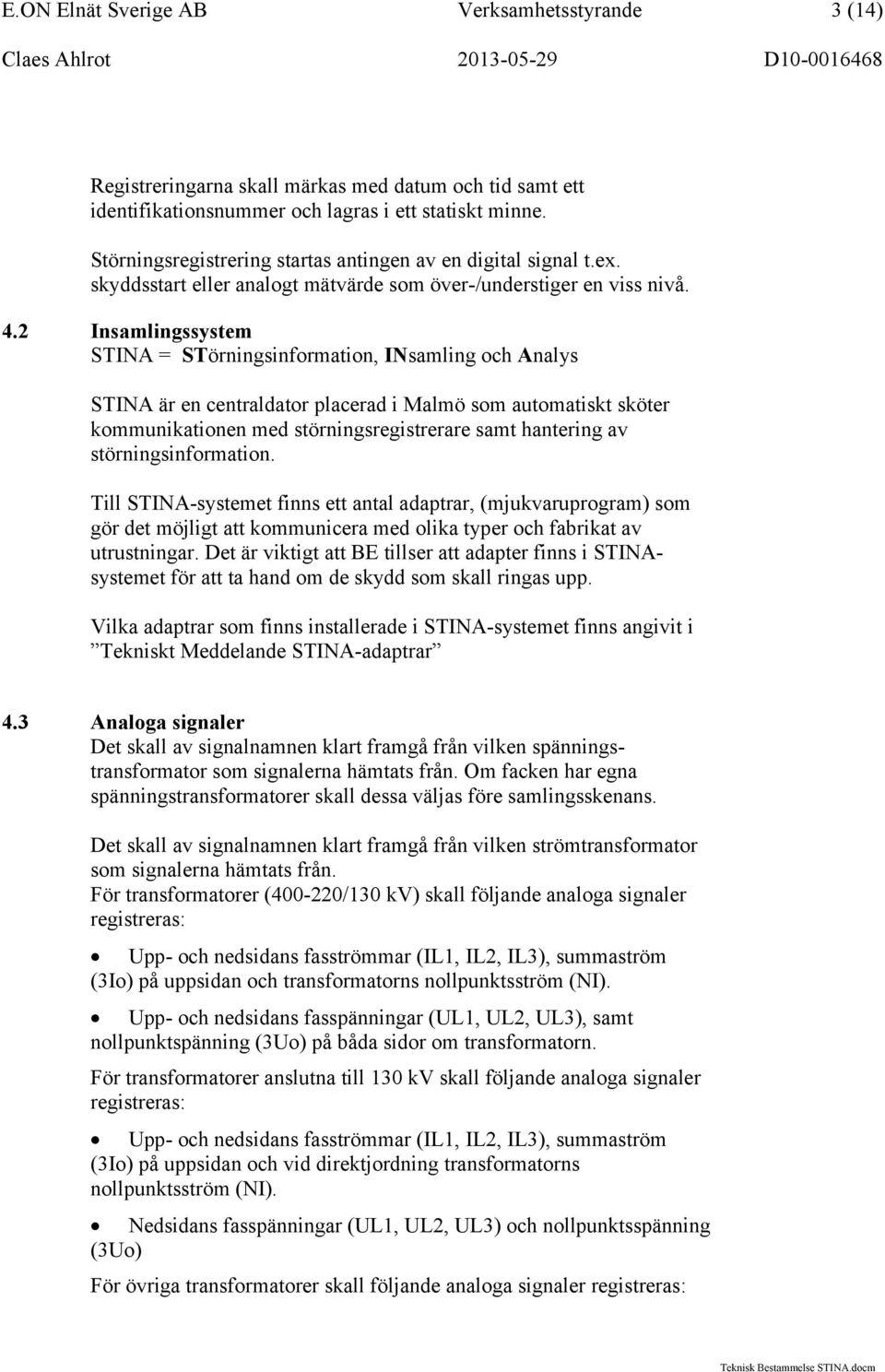 2 Insamlingssystem STINA = STörningsinformation, INsamling och Analys STINA är en centraldator placerad i Malmö som automatiskt sköter kommunikationen med störningsregistrerare samt hantering av