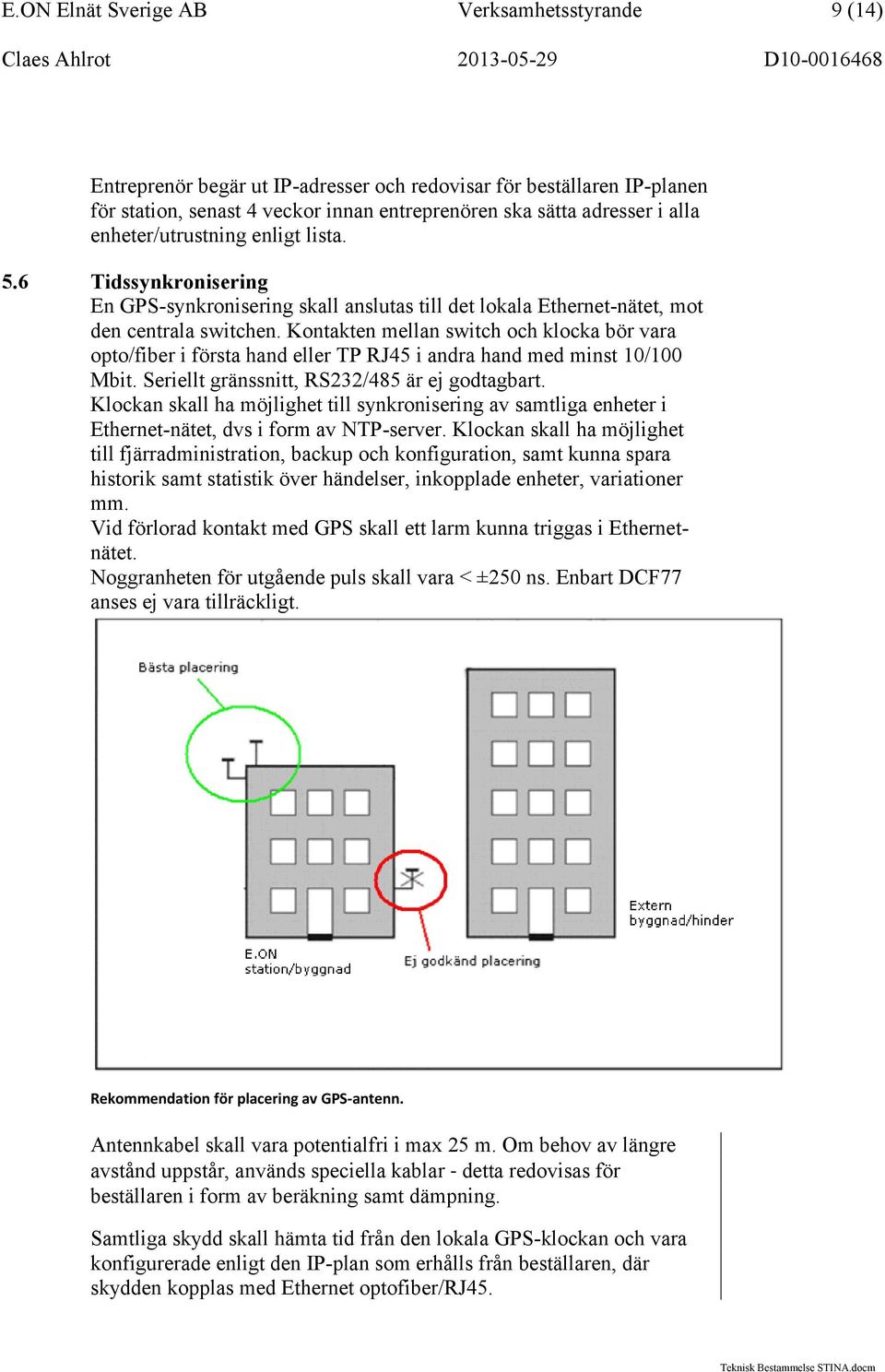 Kontakten mellan switch och klocka bör vara opto/fiber i första hand eller TP RJ45 i andra hand med minst 10/100 Mbit. Seriellt gränssnitt, RS232/485 är ej godtagbart.