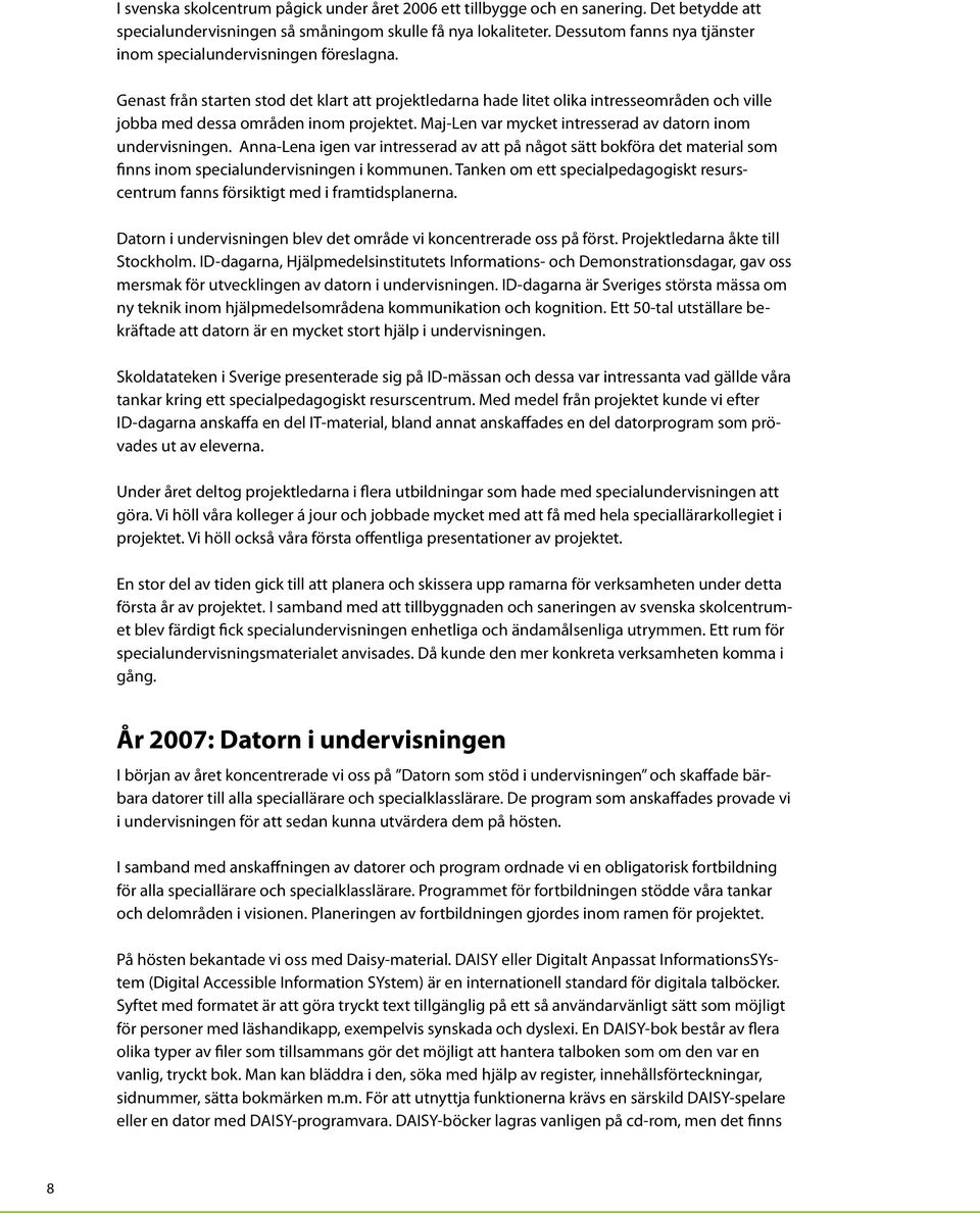 Genast från starten stod det klart att projektledarna hade litet olika intresseområden och ville jobba med dessa områden inom projektet. Maj-Len var mycket intresserad av datorn inom undervisningen.