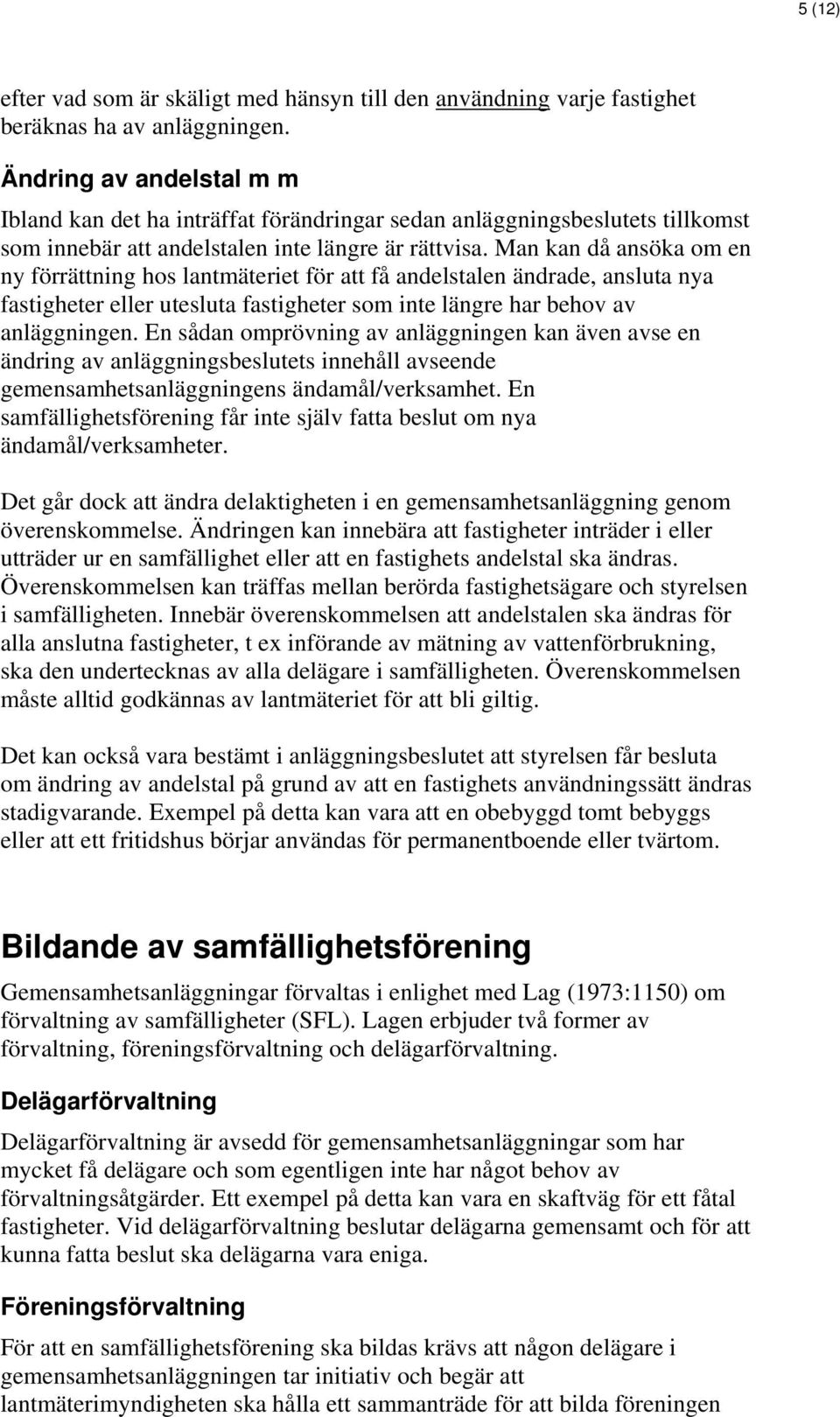 Man kan då ansöka om en ny förrättning hos lantmäteriet för att få andelstalen ändrade, ansluta nya fastigheter eller utesluta fastigheter som inte längre har behov av anläggningen.