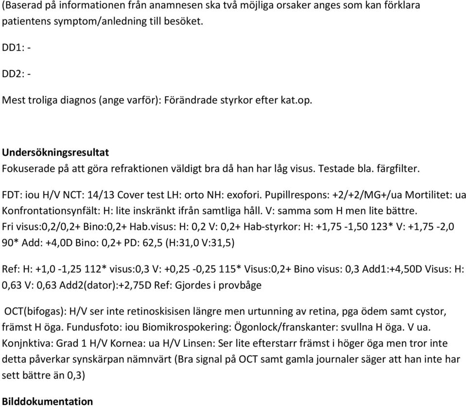 FDT: iou / NCT: 14/13 Cover test L: orto N: exofori. Pupillrespons: +2/+2/MG+/ua Mortilitet: ua Konfrontationsynfält: : lite inskränkt ifrån samtliga håll. : samma som men lite bättre.