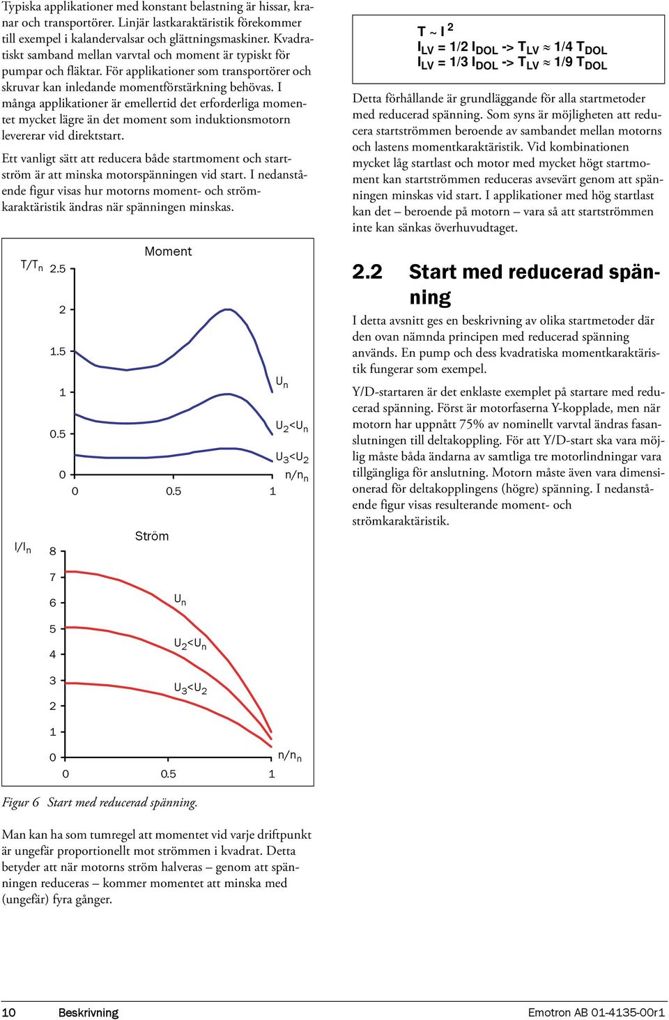 I många applikationer är emellertid det erforderliga momentet mycket lägre än det moment som induktionsmotorn levererar vid direktstart.